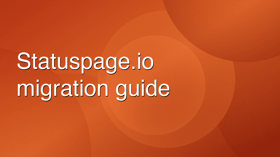 Statuspage.io Migration Guide: Move Your Status Page in 30 Minutes