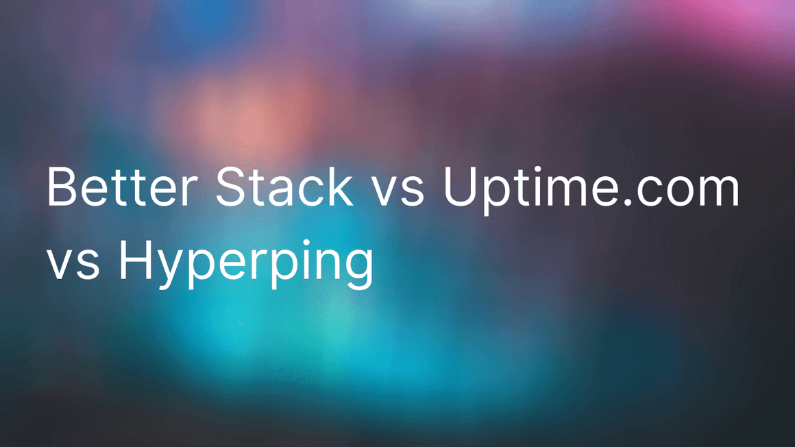 Better Stack vs Uptime.com vs Hyperping (Hands-On Testing & 100+ G2 Reviews Analyzed)